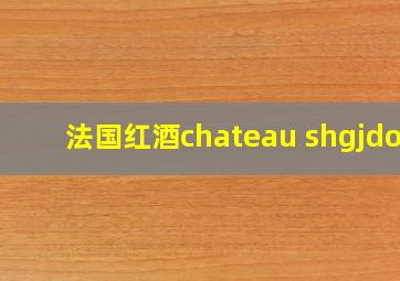 法国红酒chateau shgjdou